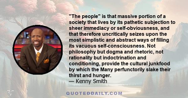 The people is that massive portion of a society that lives by its pathetic subjection to sheer immediacy or self-obviousness, and that therefore uncritically seizes upon the most simplistic and abstract ways of filling