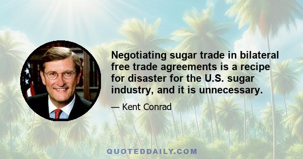 Negotiating sugar trade in bilateral free trade agreements is a recipe for disaster for the U.S. sugar industry, and it is unnecessary.
