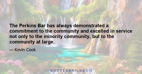 The Perkins Bar has always demonstrated a commitment to the community and excelled in service not only to the minority community, but to the community at large.