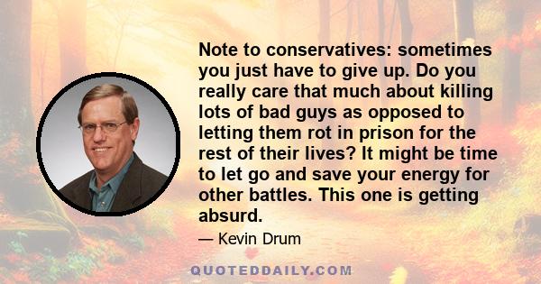 Note to conservatives: sometimes you just have to give up. Do you really care that much about killing lots of bad guys as opposed to letting them rot in prison for the rest of their lives? It might be time to let go and