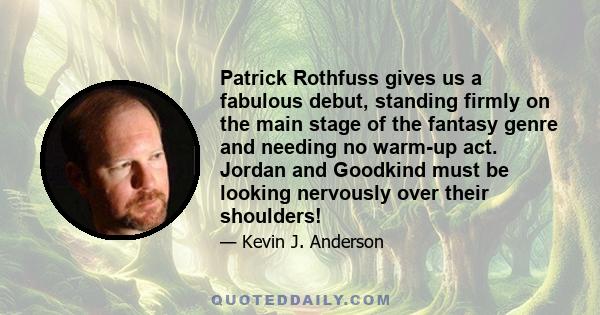Patrick Rothfuss gives us a fabulous debut, standing firmly on the main stage of the fantasy genre and needing no warm-up act. Jordan and Goodkind must be looking nervously over their shoulders!