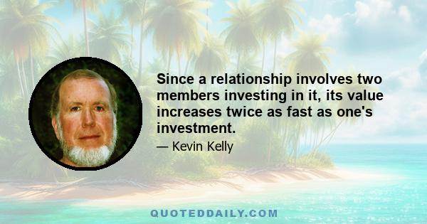 Since a relationship involves two members investing in it, its value increases twice as fast as one's investment.