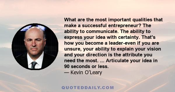 What are the most important qualities that make a successful entrepreneur? The ability to communicate. The ability to express your idea with certainty. That's how you become a leader-even if you are unsure, your ability