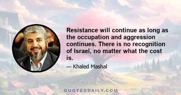 Resistance will continue as long as the occupation and aggression continues. There is no recognition of Israel, no matter what the cost is.