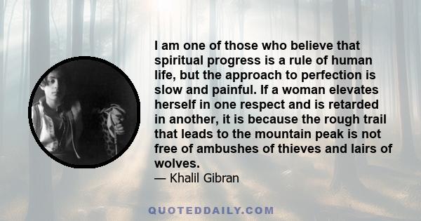 I am one of those who believe that spiritual progress is a rule of human life, but the approach to perfection is slow and painful. If a woman elevates herself in one respect and is retarded in another, it is because the