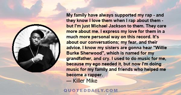 My family have always supported my rap - and they know I love them when I rap about them - but I'm just Michael Jackson to them. They care more about me. I express my love for them in a much more personal way on this