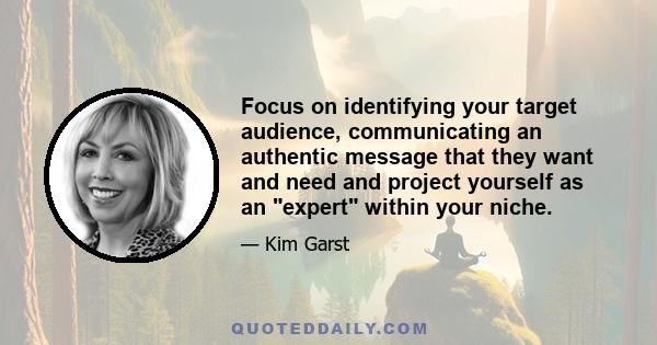 Focus on identifying your target audience, communicating an authentic message that they want and need and project yourself as an expert within your niche.