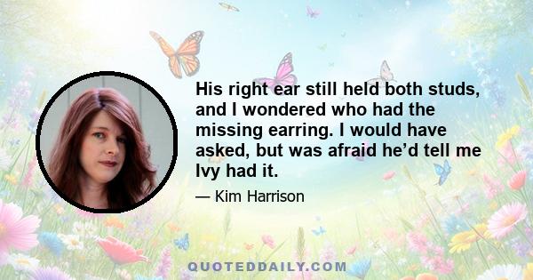 His right ear still held both studs, and I wondered who had the missing earring. I would have asked, but was afraid he’d tell me Ivy had it.