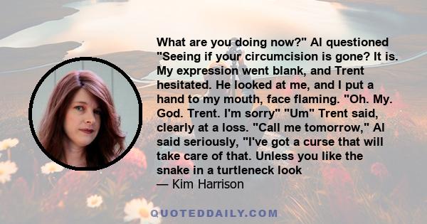 What are you doing now? Al questioned Seeing if your circumcision is gone? It is. My expression went blank, and Trent hesitated. He looked at me, and I put a hand to my mouth, face flaming. Oh. My. God. Trent. I'm sorry
