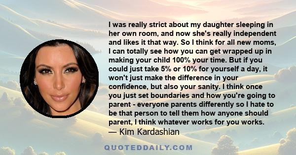 I was really strict about my daughter sleeping in her own room, and now she's really independent and likes it that way. So I think for all new moms, I can totally see how you can get wrapped up in making your child 100%