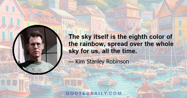 The sky itself is the eighth color of the rainbow, spread over the whole sky for us, all the time.