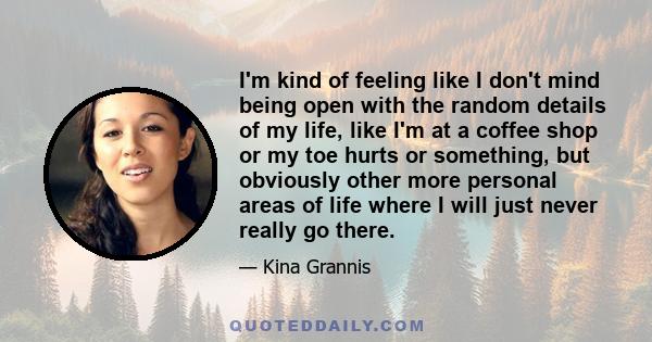 I'm kind of feeling like I don't mind being open with the random details of my life, like I'm at a coffee shop or my toe hurts or something, but obviously other more personal areas of life where I will just never really