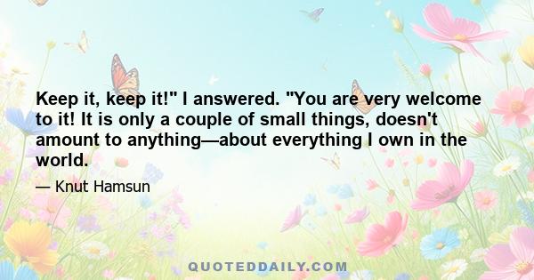 Keep it, keep it! I answered. You are very welcome to it! It is only a couple of small things, doesn't amount to anything—about everything I own in the world.