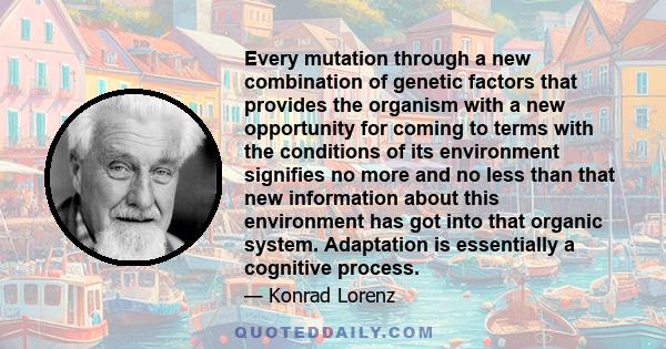 Every mutation through a new combination of genetic factors that provides the organism with a new opportunity for coming to terms with the conditions of its environment signifies no more and no less than that new