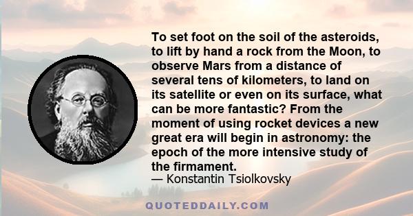 To set foot on the soil of the asteroids, to lift by hand a rock from the Moon, to observe Mars from a distance of several tens of kilometers, to land on its satellite or even on its surface, what can be more fantastic?
