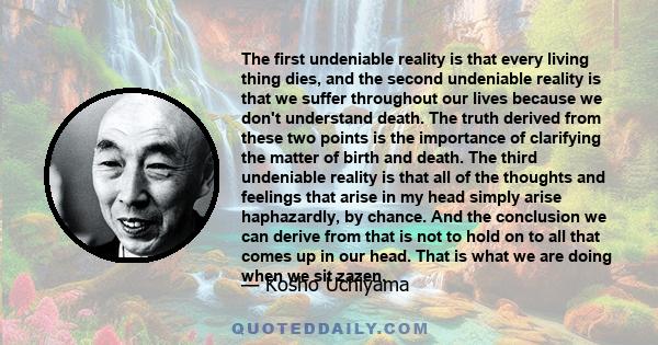 The first undeniable reality is that every living thing dies, and the second undeniable reality is that we suffer throughout our lives because we don't understand death. The truth derived from these two points is the