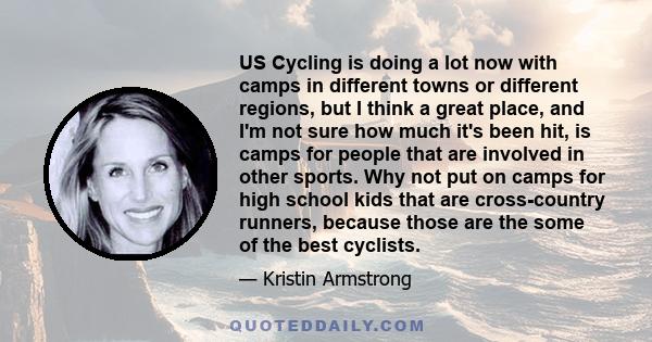 US Cycling is doing a lot now with camps in different towns or different regions, but I think a great place, and I'm not sure how much it's been hit, is camps for people that are involved in other sports. Why not put on