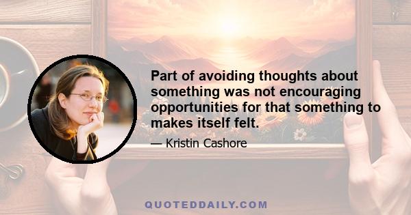 Part of avoiding thoughts about something was not encouraging opportunities for that something to makes itself felt.