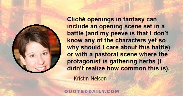 Cliché openings in fantasy can include an opening scene set in a battle (and my peeve is that I don’t know any of the characters yet so why should I care about this battle) or with a pastoral scene where the protagonist