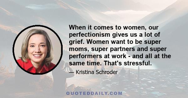 When it comes to women, our perfectionism gives us a lot of grief. Women want to be super moms, super partners and super performers at work - and all at the same time. That's stressful.