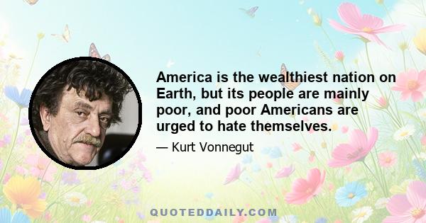 America is the wealthiest nation on Earth, but its people are mainly poor, and poor Americans are urged to hate themselves.