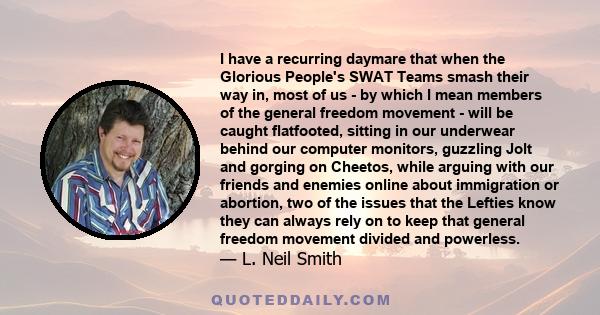 I have a recurring daymare that when the Glorious People's SWAT Teams smash their way in, most of us - by which I mean members of the general freedom movement - will be caught flatfooted, sitting in our underwear behind