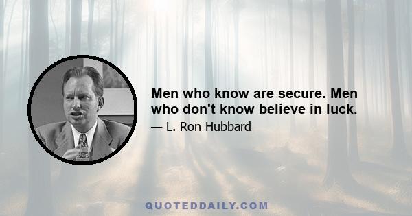 Men who know are secure. Men who don't know believe in luck.