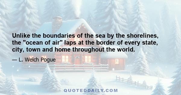 Unlike the boundaries of the sea by the shorelines, the ocean of air laps at the border of every state, city, town and home throughout the world.