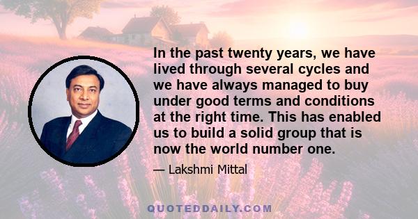 In the past twenty years, we have lived through several cycles and we have always managed to buy under good terms and conditions at the right time. This has enabled us to build a solid group that is now the world number