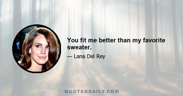 You fit me better than my favorite sweater.