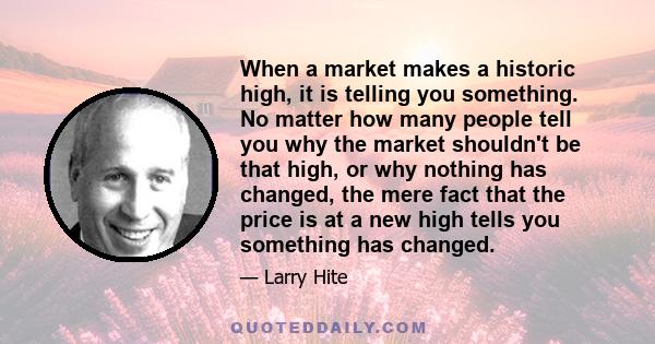 When a market makes a historic high, it is telling you something. No matter how many people tell you why the market shouldn't be that high, or why nothing has changed, the mere fact that the price is at a new high tells