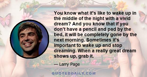 You know what it's like to wake up in the middle of the night with a vivid dream? And you know that if you don't have a pencil and pad by the bed, it will be completely gone by the next morning. Sometimes it's important