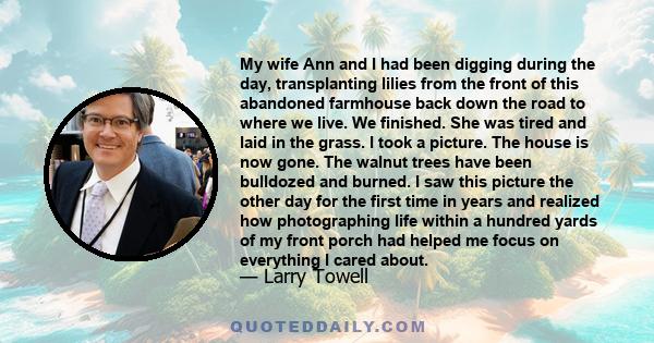 My wife Ann and I had been digging during the day, transplanting lilies from the front of this abandoned farmhouse back down the road to where we live. We finished. She was tired and laid in the grass. I took a picture.