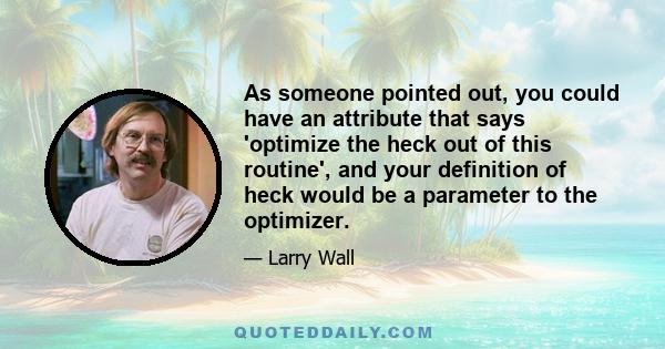 As someone pointed out, you could have an attribute that says 'optimize the heck out of this routine', and your definition of heck would be a parameter to the optimizer.