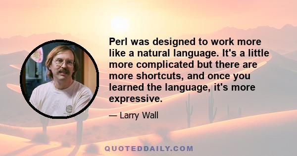 Perl was designed to work more like a natural language. It's a little more complicated but there are more shortcuts, and once you learned the language, it's more expressive.