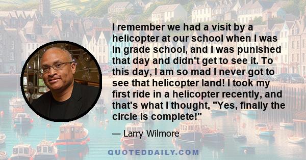 I remember we had a visit by a helicopter at our school when I was in grade school, and I was punished that day and didn't get to see it. To this day, I am so mad I never got to see that helicopter land! I took my first