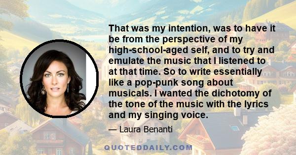 That was my intention, was to have it be from the perspective of my high-school-aged self, and to try and emulate the music that I listened to at that time. So to write essentially like a pop-punk song about musicals. I