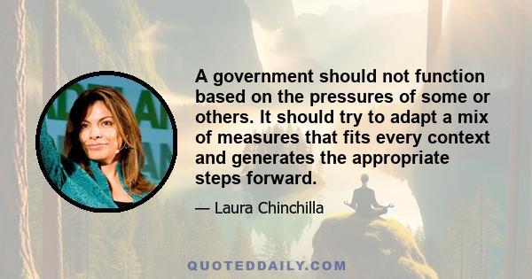 A government should not function based on the pressures of some or others. It should try to adapt a mix of measures that fits every context and generates the appropriate steps forward.
