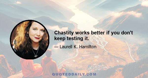 Chastity works better if you don't keep testing it.