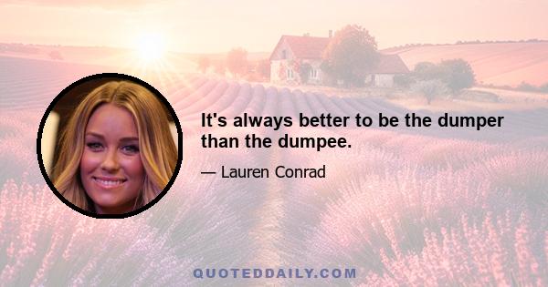 It's always better to be the dumper than the dumpee.