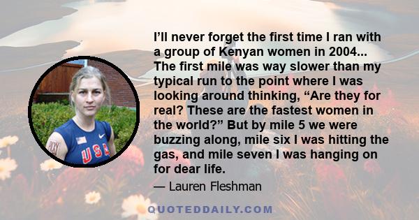 I’ll never forget the first time I ran with a group of Kenyan women in 2004... The first mile was way slower than my typical run to the point where I was looking around thinking, “Are they for real? These are the