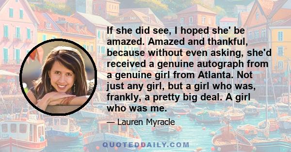 If she did see, I hoped she' be amazed. Amazed and thankful, because without even asking, she'd received a genuine autograph from a genuine girl from Atlanta. Not just any girl, but a girl who was, frankly, a pretty big