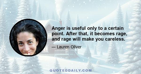 Anger is useful only to a certain point. After that, it becomes rage, and rage will make you careless.