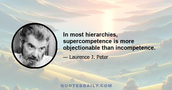 In most hierarchies, supercompetence is more objectionable than incompetence.
