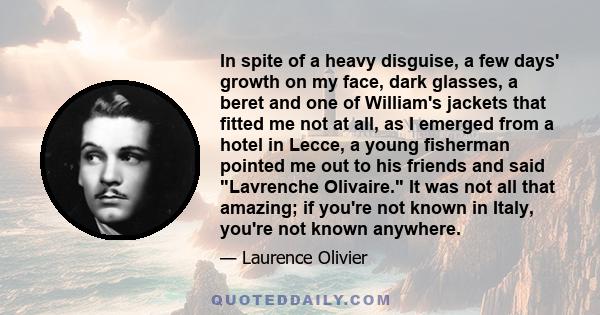 In spite of a heavy disguise, a few days' growth on my face, dark glasses, a beret and one of William's jackets that fitted me not at all, as I emerged from a hotel in Lecce, a young fisherman pointed me out to his