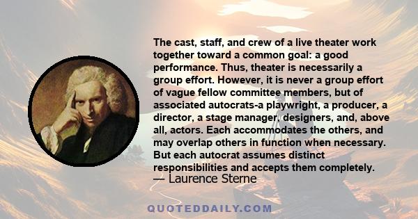 The cast, staff, and crew of a live theater work together toward a common goal: a good performance. Thus, theater is necessarily a group effort. However, it is never a group effort of vague fellow committee members, but
