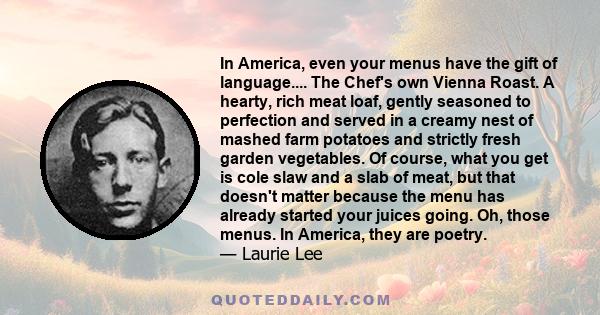 In America, even your menus have the gift of language.... The Chef's own Vienna Roast. A hearty, rich meat loaf, gently seasoned to perfection and served in a creamy nest of mashed farm potatoes and strictly fresh