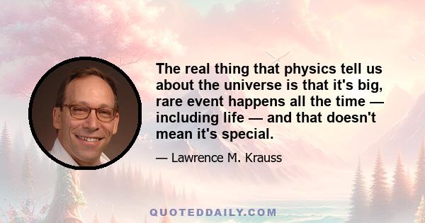 The real thing that physics tell us about the universe is that it's big, rare event happens all the time — including life — and that doesn't mean it's special.