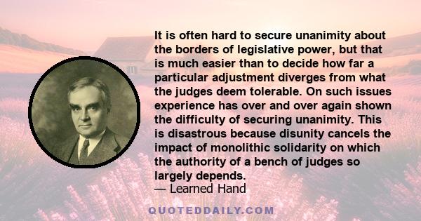 It is often hard to secure unanimity about the borders of legislative power, but that is much easier than to decide how far a particular adjustment diverges from what the judges deem tolerable. On such issues experience