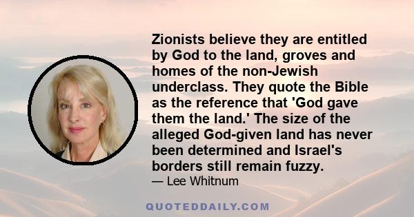 Zionists believe they are entitled by God to the land, groves and homes of the non-Jewish underclass. They quote the Bible as the reference that 'God gave them the land.' The size of the alleged God-given land has never